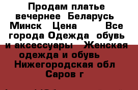 Продам платье вечернее, Беларусь, Минск › Цена ­ 80 - Все города Одежда, обувь и аксессуары » Женская одежда и обувь   . Нижегородская обл.,Саров г.